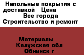 Напольные покрытия с доставкой › Цена ­ 1 000 - Все города Строительство и ремонт » Материалы   . Калужская обл.,Обнинск г.